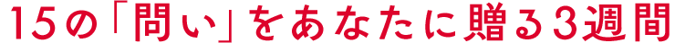15の「問い」をあなたに贈る3週間