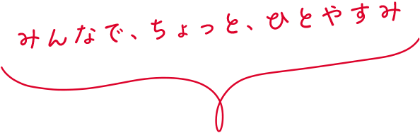 みんなで、ちょっと、ひとやすみ