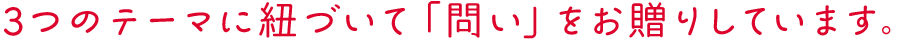 3つのテーマに紐づいて「問い」をお贈りしています。